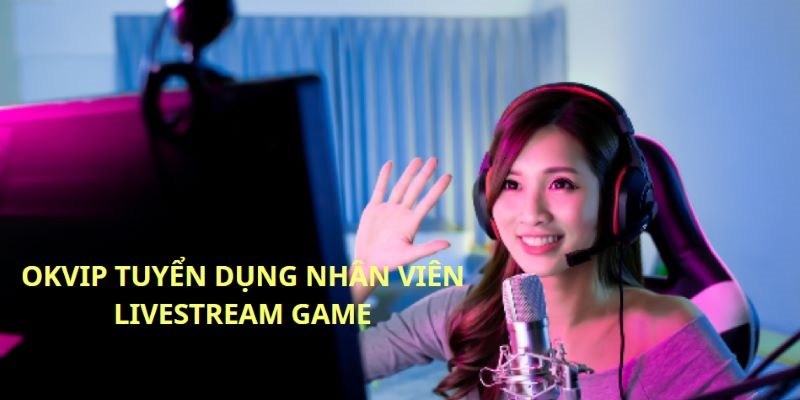 OKVIP đang tuyển dụng nhân viên livestream với mức lương hấp dẫn